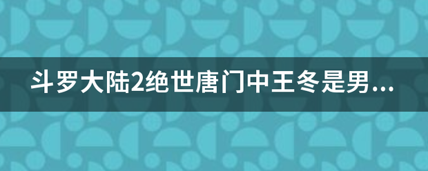 斗罗大陆2绝世唐门中王冬是男是女？