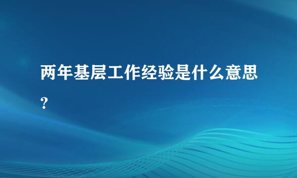 两年基层工作经验是什么意思？