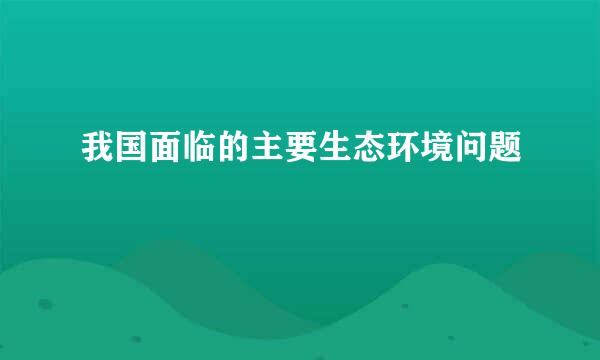 我国面临的主要生态环境问题