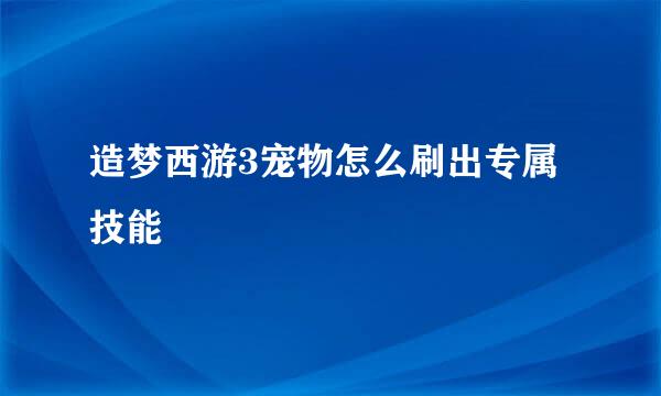 造梦西游3宠物怎么刷出专属技能