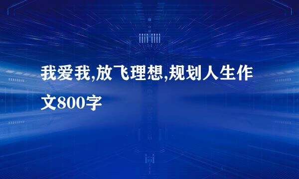 我爱我,放飞理想,规划人生作文800字