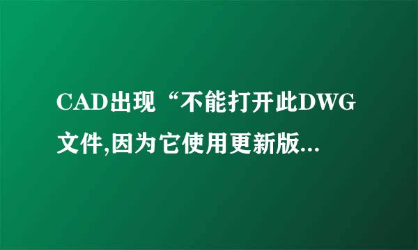 CAD出现“不能打开此DWG文件,因为它使用更新版本的AUTOCA望征原精斯皮歌热站洲D创建的”