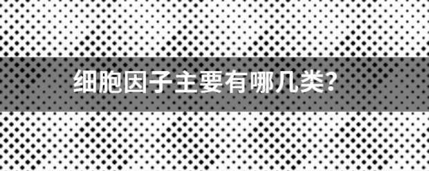 细胞因子主要有哪几类？