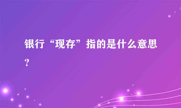 银行“现存”指的是什么意思？