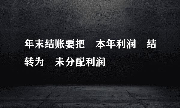 年末结账要把 本年利润 结转为 未分配利润