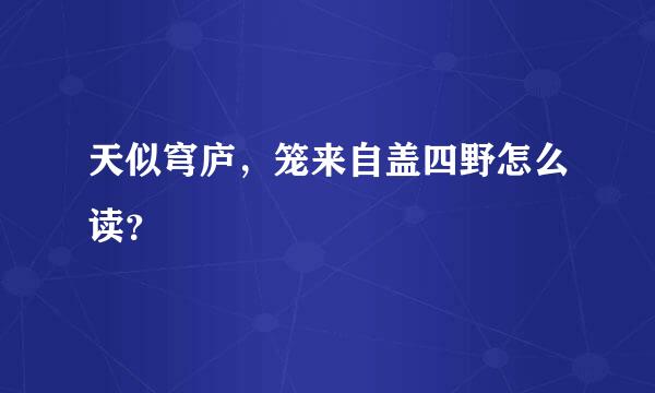 天似穹庐，笼来自盖四野怎么读？