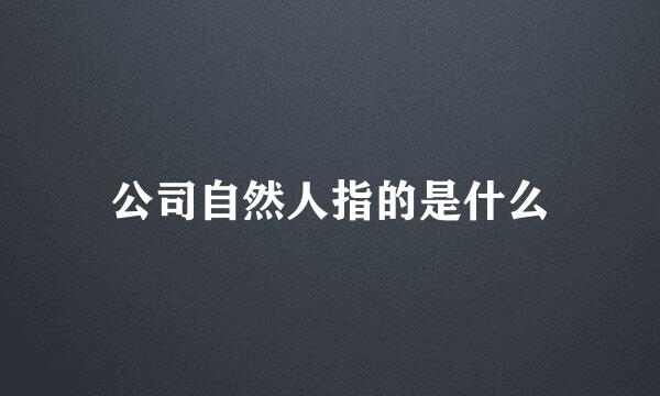 公司自然人指的是什么