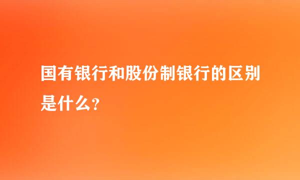 国有银行和股份制银行的区别是什么？