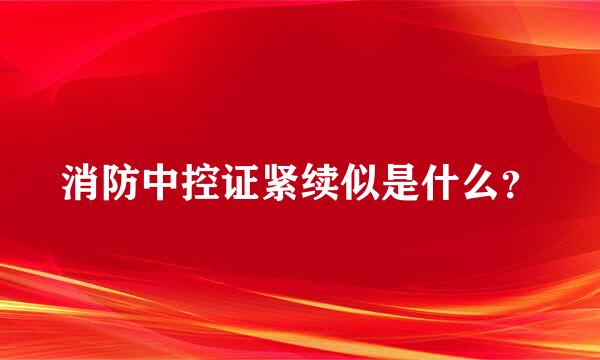 消防中控证紧续似是什么？