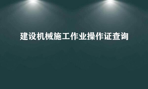 建设机械施工作业操作证查询