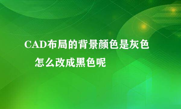 CAD布局的背景颜色是灰色 怎么改成黑色呢