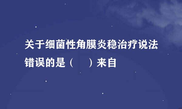 关于细菌性角膜炎稳治疗说法错误的是（ ）来自