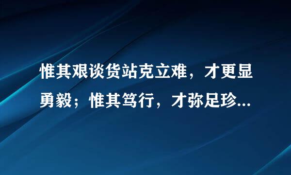 惟其艰谈货站克立难，才更显勇毅；惟其笃行，才弥足珍贵是什么意思？