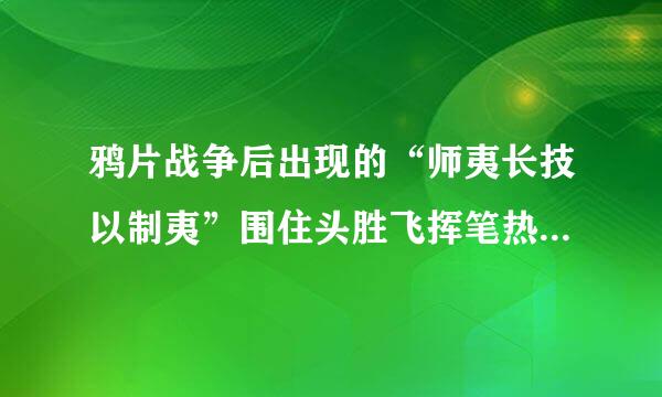 鸦片战争后出现的“师夷长技以制夷”围住头胜飞挥笔热松思想的实质是()