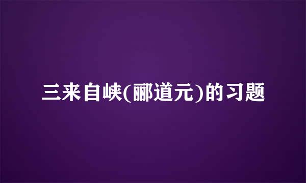 三来自峡(郦道元)的习题