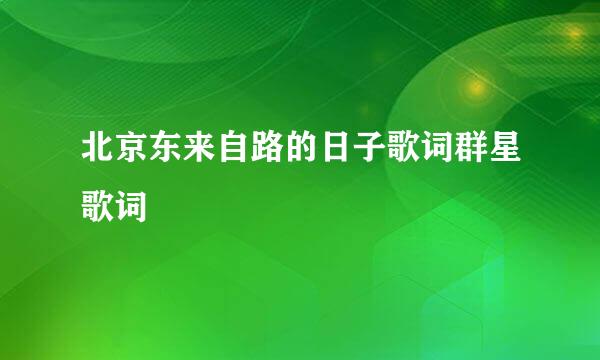 北京东来自路的日子歌词群星歌词