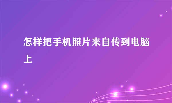 怎样把手机照片来自传到电脑上