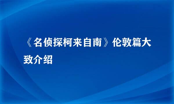 《名侦探柯来自南》伦敦篇大致介绍