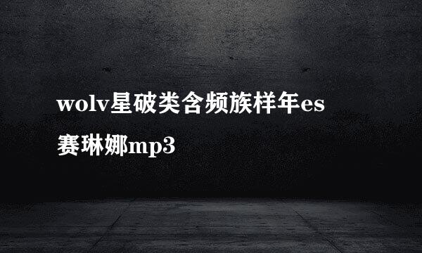 wolv星破类含频族样年es 赛琳娜mp3