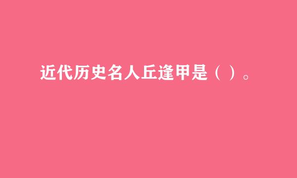 近代历史名人丘逢甲是（）。