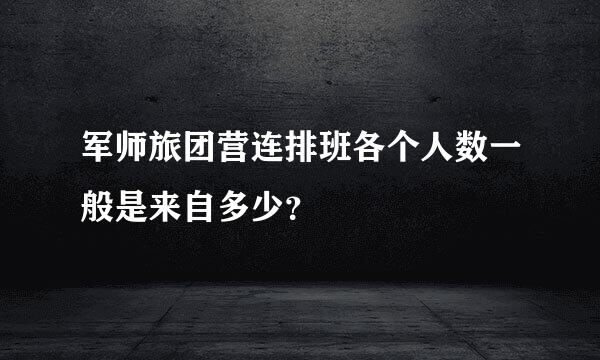 军师旅团营连排班各个人数一般是来自多少？