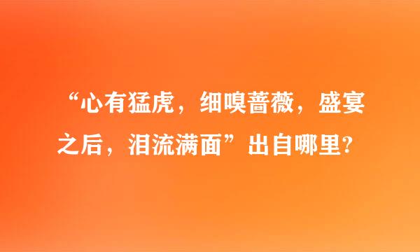 “心有猛虎，细嗅蔷薇，盛宴之后，泪流满面”出自哪里?