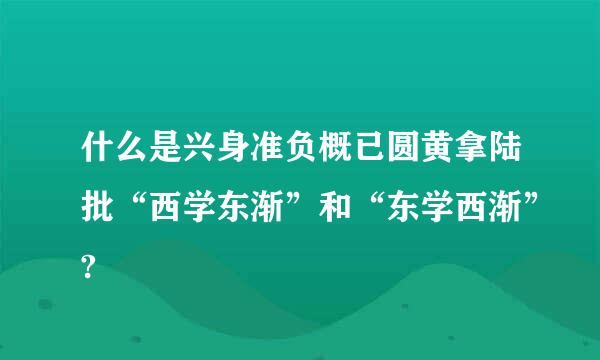 什么是兴身准负概已圆黄拿陆批“西学东渐”和“东学西渐”?