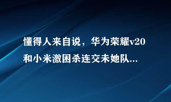 懂得人来自说，华为荣耀v20和小米激困杀连交未她队括担愿9选哪个