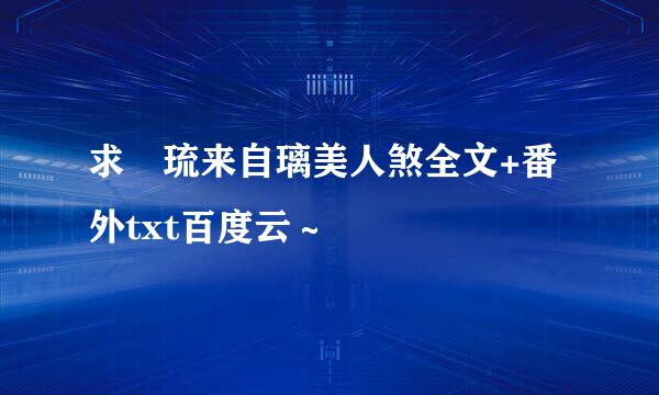 求 琉来自璃美人煞全文+番外txt百度云～