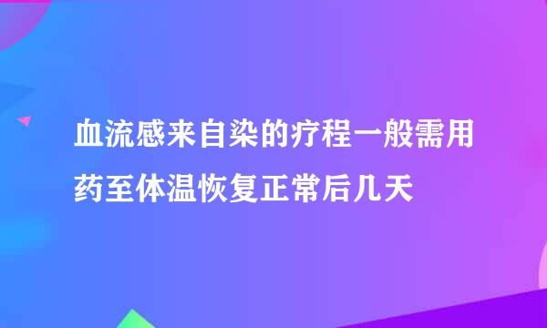 血流感来自染的疗程一般需用药至体温恢复正常后几天