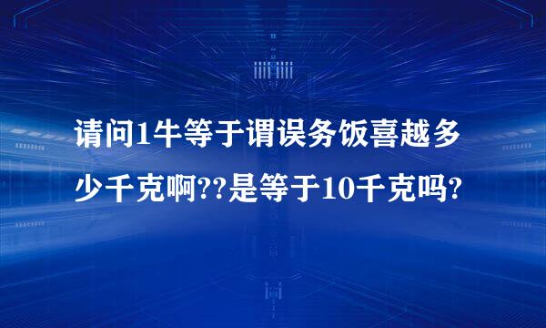 请问1牛等于谓误务饭喜越多少千克啊??是等于10千克吗?