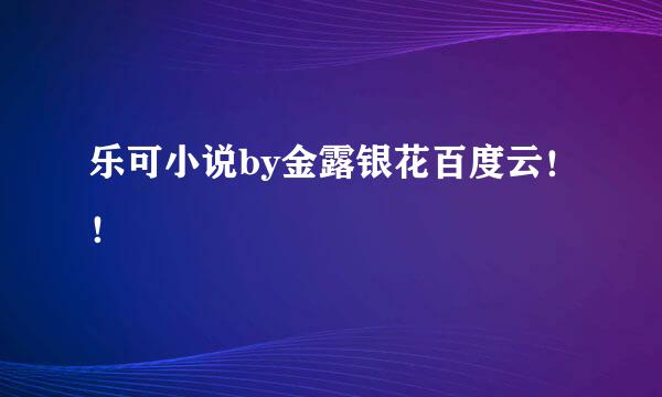 乐可小说by金露银花百度云！！