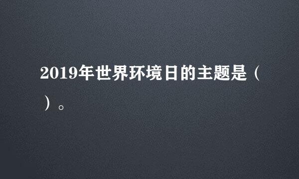 2019年世界环境日的主题是（）。