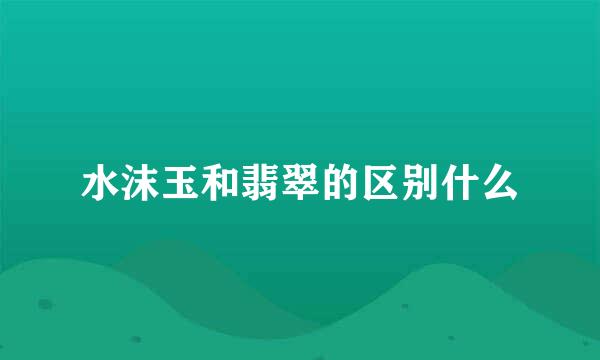 水沫玉和翡翠的区别什么