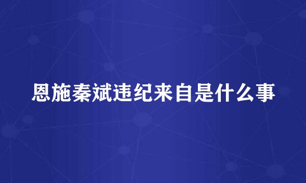 恩施秦斌违纪来自是什么事