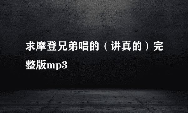 求摩登兄弟唱的（讲真的）完整版mp3