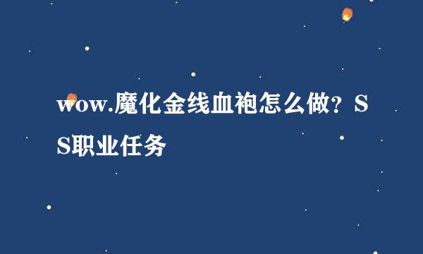 wow.魔化金线血袍怎么做？SS职业任务