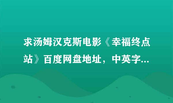 求汤姆汉克斯电影《幸福终点站》百度网盘地址，中英字幕，谢谢！来自