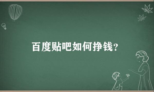 百度贴吧如何挣钱？