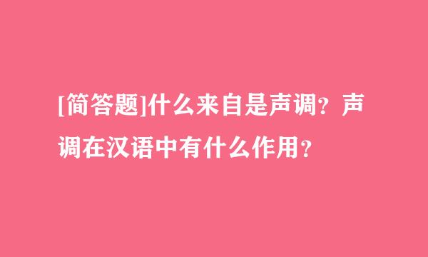 [简答题]什么来自是声调？声调在汉语中有什么作用？