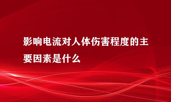 影响电流对人体伤害程度的主要因素是什么