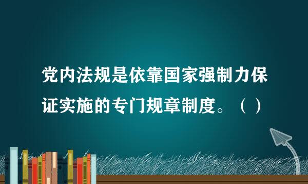 党内法规是依靠国家强制力保证实施的专门规章制度。（）