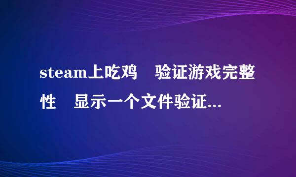 steam上吃鸡 验证游戏完整性 显示一个文件验证失败 将重新获取