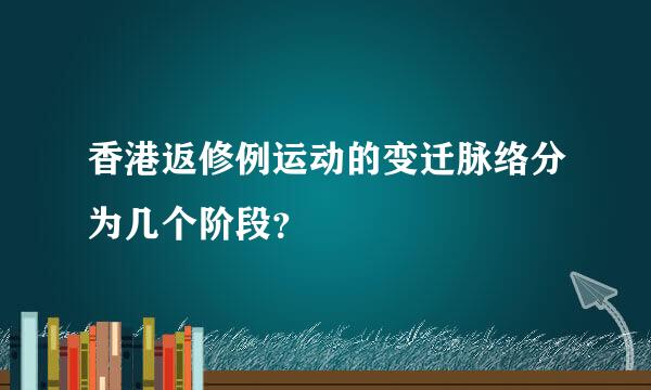 香港返修例运动的变迁脉络分为几个阶段？