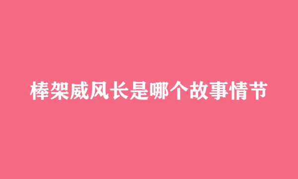 棒架威风长是哪个故事情节