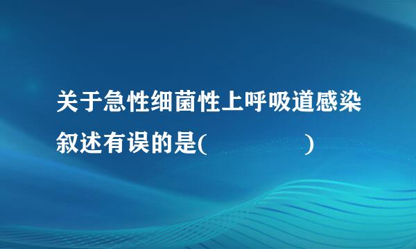 关于急性细菌性上呼吸道感染叙述有误的是(    )