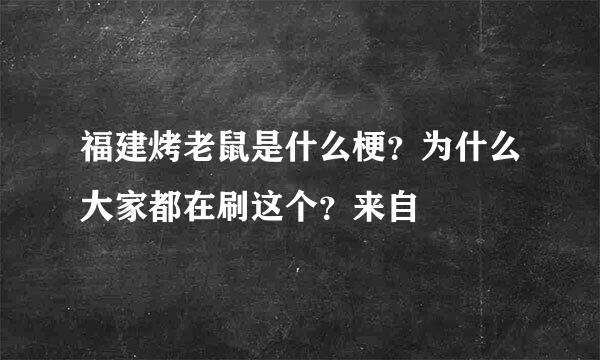 福建烤老鼠是什么梗？为什么大家都在刷这个？来自