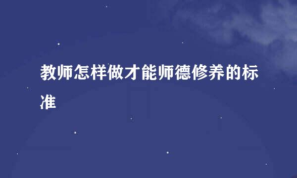 教师怎样做才能师德修养的标准