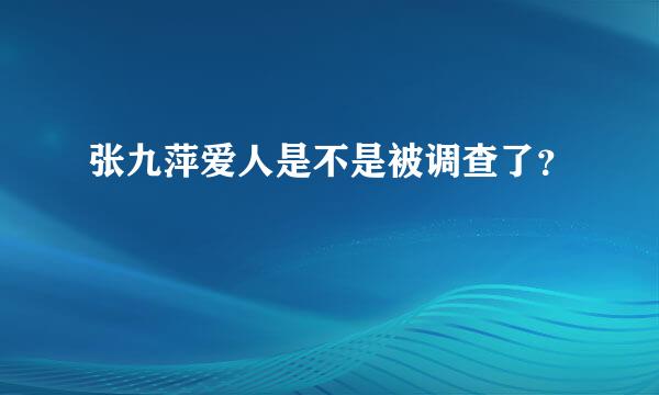 张九萍爱人是不是被调查了？