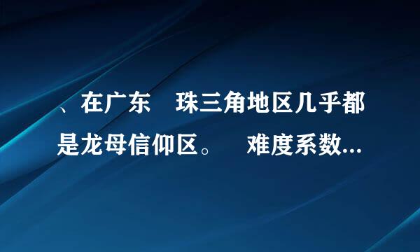 、在广东珠三角地区几乎都是龙母信仰区。难度系数1.00